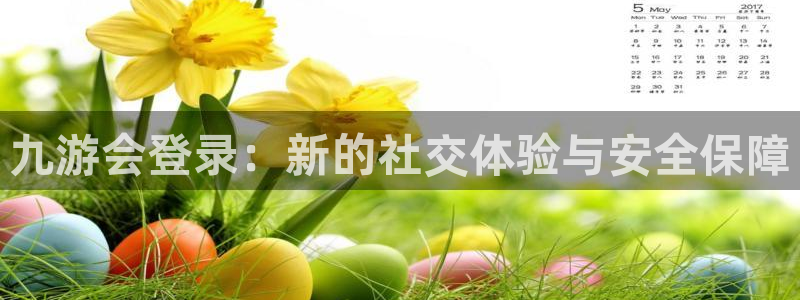 耀世娱乐3代理：九游会登录：新的社交体验与安全保障