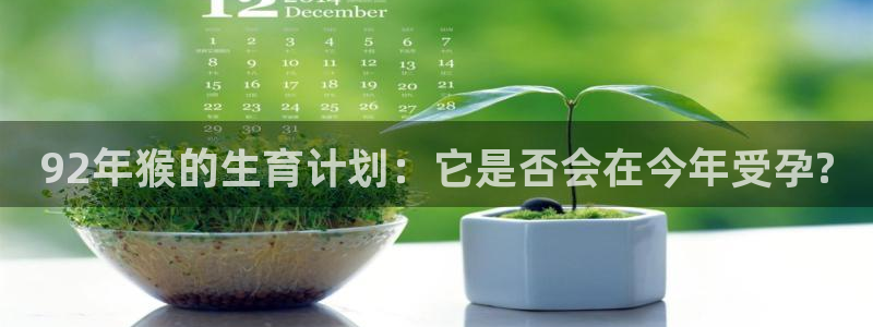耀世娱乐体育平台总代理：92年猴的生育计划：它是否会在今年受孕?