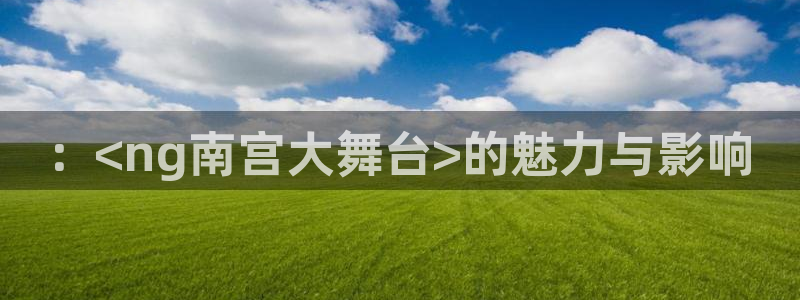 耀世娱乐游戏有哪些好玩的：：<ng南宫大舞台>的魅力与影响