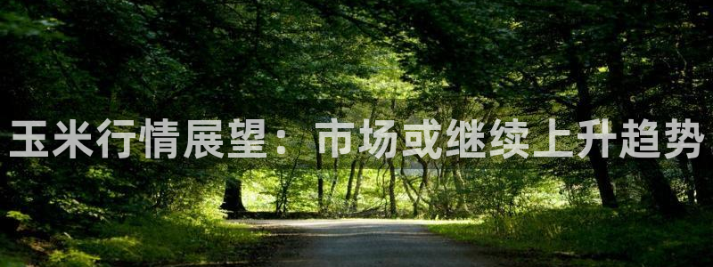 耀世娱乐4注册：玉米行情展望：市场或继续上升趋势