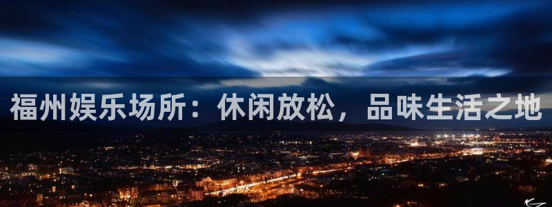 耀世娱乐平台注册：福州娱乐场所：休闲放松，品味生活之地