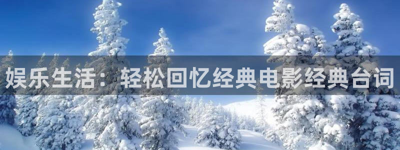耀世娱乐平台开户链接：娱乐生活：轻松回忆经典电影经典台词