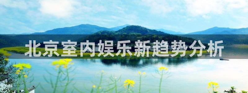 耀世娱乐体育凯捷平台注册：北京室内娱乐新趋势分析