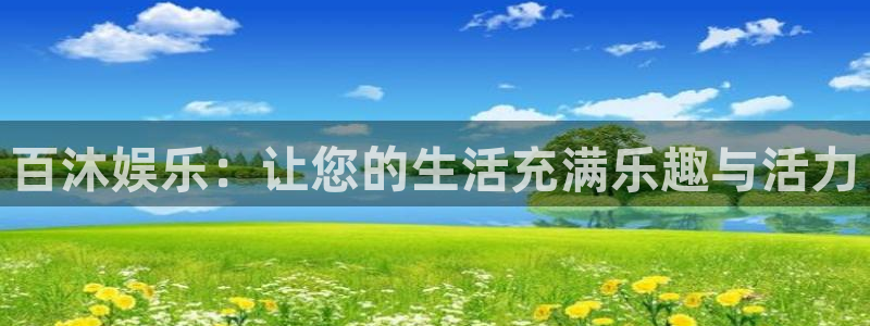 耀世娱乐平台总代理：百沐娱乐：让您的生活充满乐趣与活力
