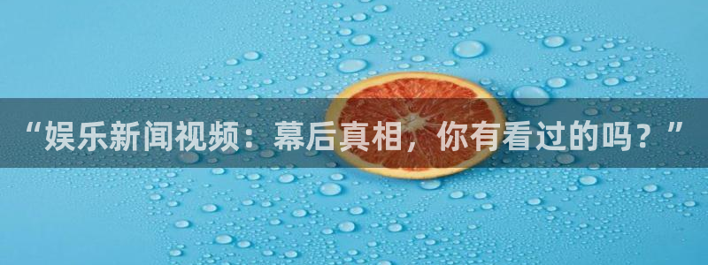 耀世娱乐体育论坛：“娱乐新闻视频：幕后真相，你有看过的吗？”