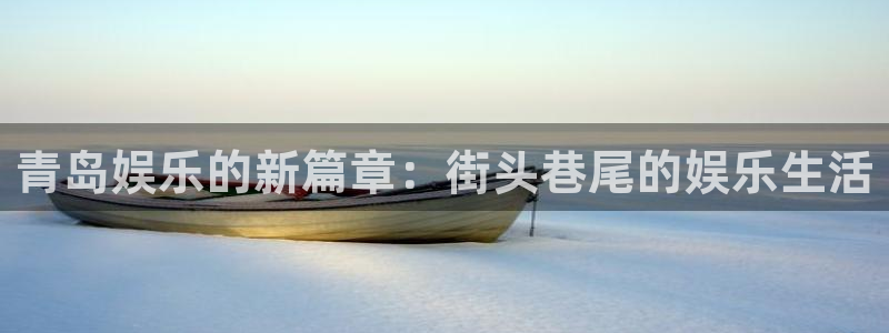 耀世娱乐4官网：青岛娱乐的新篇章：街头巷尾的娱乐生活