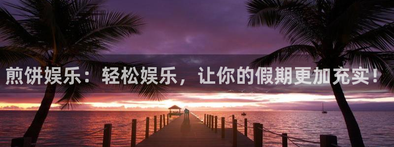 耀世娱乐体育热门赛事有哪些：煎饼娱乐：轻松娱乐，让你的假期更加充实！