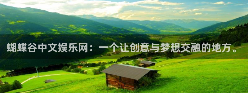 耀世娱乐体育官网：蝴蝶谷中文娱乐网：一个让创意与梦想交融的地方。