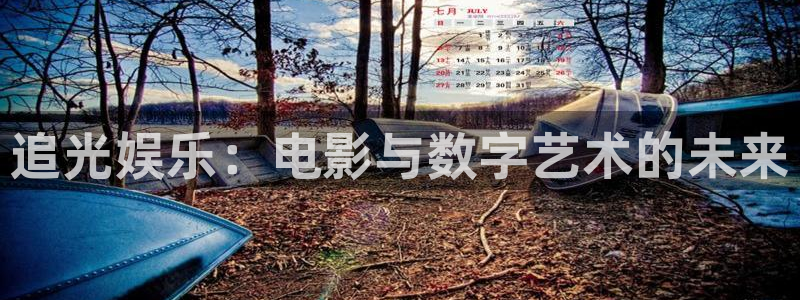耀世娱乐环保：追光娱乐：电影与数字艺术的未来