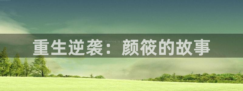 耀世娱乐官网注册：重生逆袭：颜筱的故事