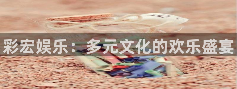耀世娱乐2平台登录：彩宏娱乐：多元文化的欢乐盛宴