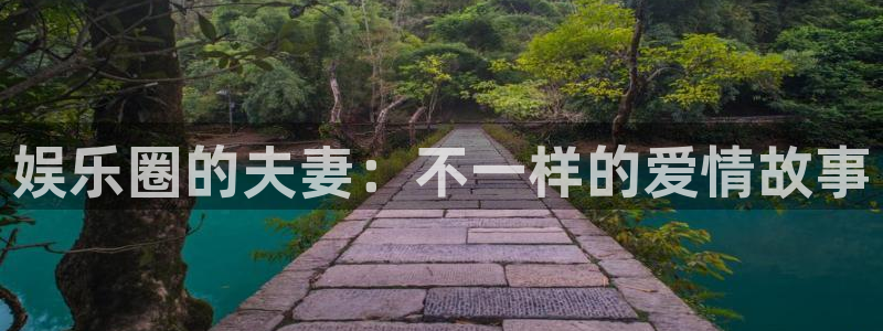 耀世娱乐官网入口：娱乐圈的夫妻：不一样的爱情故事