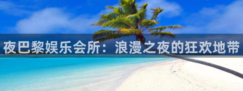 耀世娱乐体育2官网入口：夜巴黎娱乐会所：浪漫之夜的狂欢地带