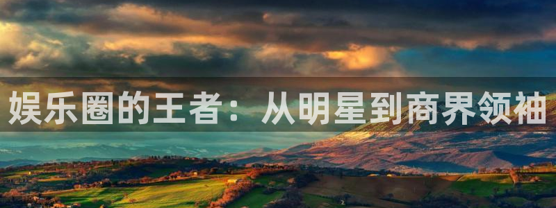 耀世娱乐官网：娱乐圈的王者：从明星到商界领袖