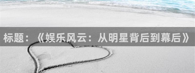 耀世娱乐体育用品：标题：《娱乐风云：从明星背后到幕后》