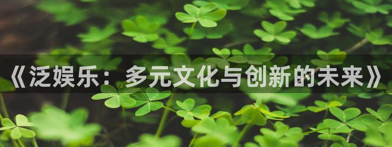 耀世娱乐体育在线注册：《泛娱乐：多元文化与创新的未来》