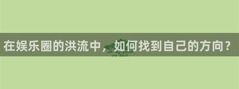 耀世娱乐平台主管：在娱乐圈的洪流中，如何找到自己的方向？