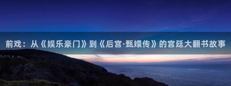 耀世娱乐2平台：前戏：从《娱乐豪门》到《后宫·甄嬛传》的宫廷大翻书故事