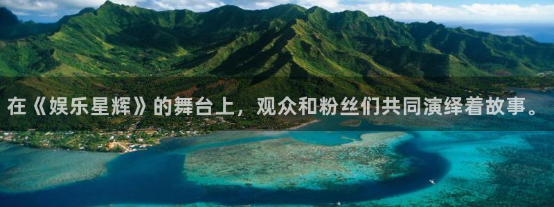 耀世娱乐能源：在《娱乐星辉》的舞台上，观众和粉丝们共同演绎着故事。