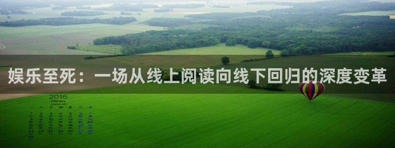 耀世娱乐体育eon：娱乐至死：一场从线上阅读向线下回归的深度变革