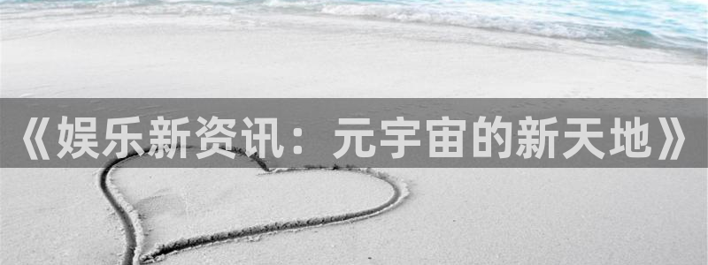 耀世娱乐集团：《娱乐新资讯：元宇宙的新天地》